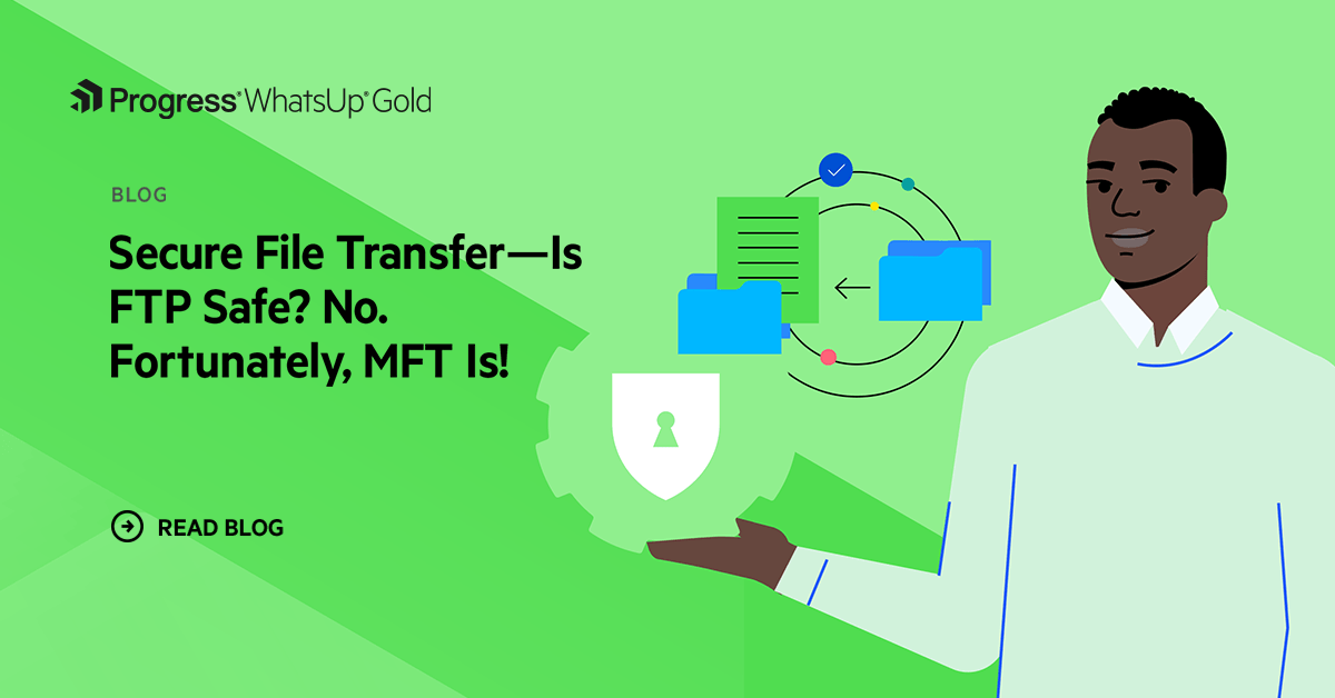 Secure File Transfer—Is FTP Safe? No. Fortunately, MFT Is!