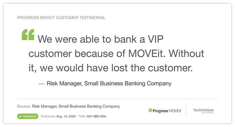 we were able to bank a VIP customer because of MOVEit. Without it, we would have lost the customer.