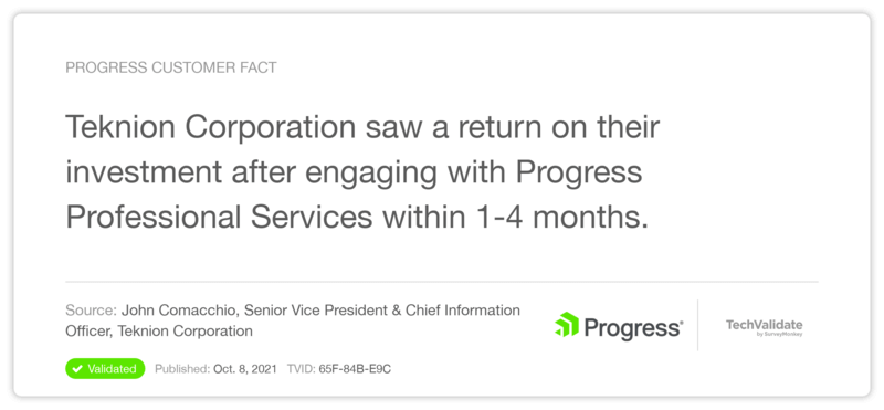Teknion Corporation saw a return on their investment after engaging with Progress Professional Services within 1-4 months. - John Comacchio, Senior Vice President & Chief Information Officer, Teknion Corporation